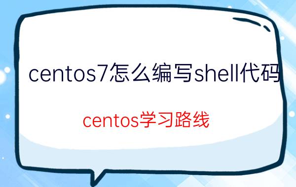 centos7怎么编写shell代码 centos学习路线？